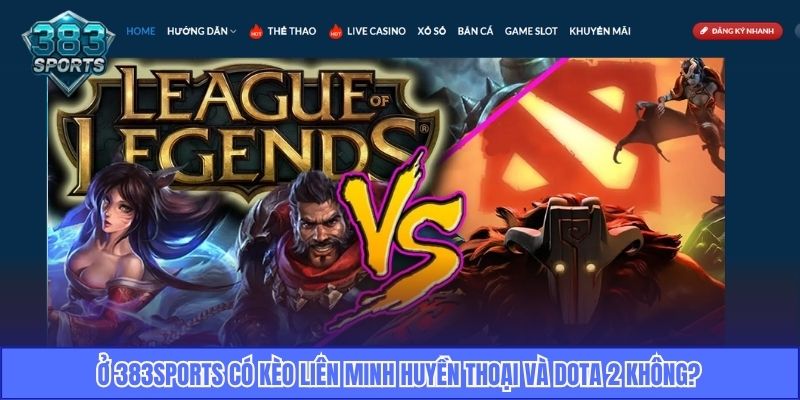 Ở 383Sports có kèo Liên Minh Huyền Thoại và Dota 2 không?