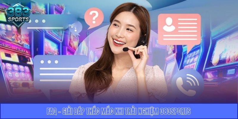 FAQ - Giải đáp thắc mắc khi trải nghiệm 383Sports