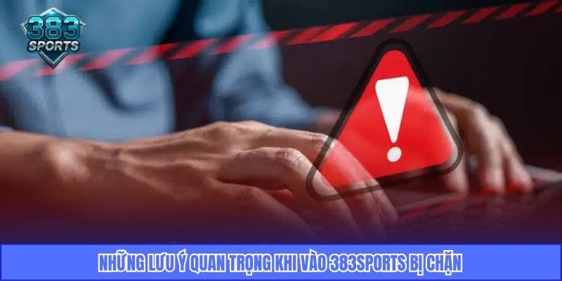 Những lưu ý quan trọng khi vào 383Sports bị chặn