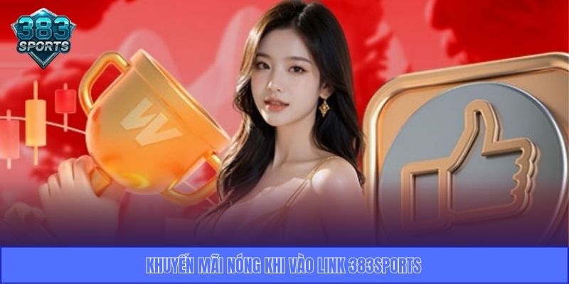 Khuyến mãi nóng khi vào link 383Sports
