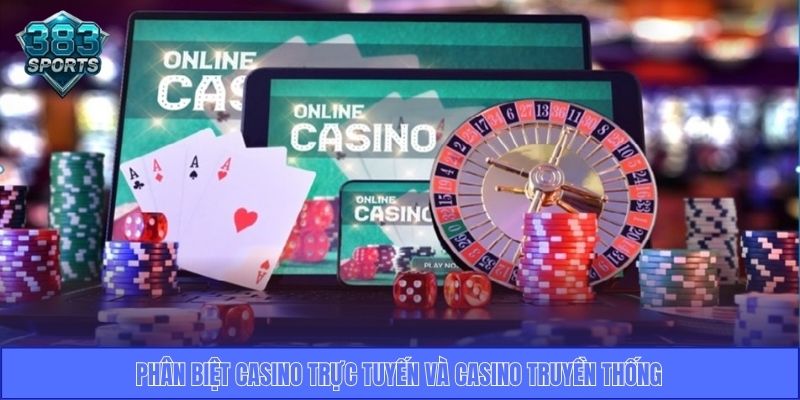 Phân biệt Casino trực tuyến và Casino truyền thống