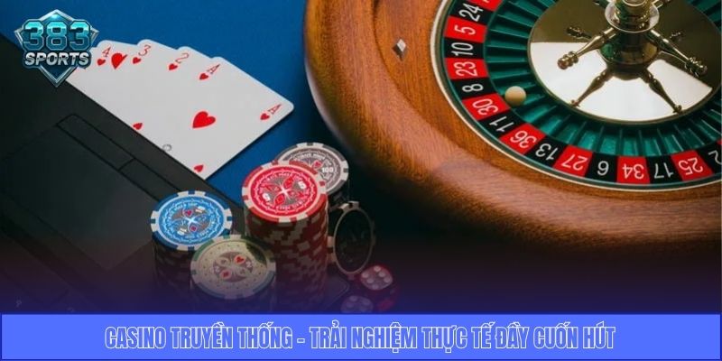 Casino truyền thống - Trải nghiệm thực tế đầy cuốn hút