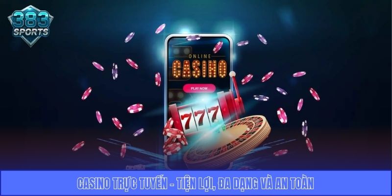 Casino trực tuyến - Tiện lợi, đa dạng và an toàn