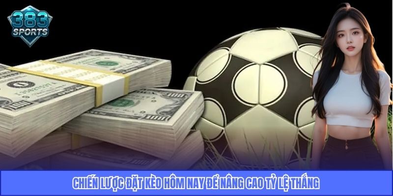 Chiến lược đặt kèo hôm nay để nâng cao tỷ lệ thắng