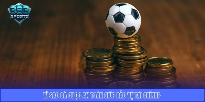 Vì sao cá cược an toàn giúp bảo vệ tài chính?