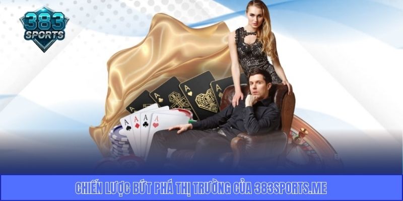 Chiến lược bứt phá thị trường của 383sports.me