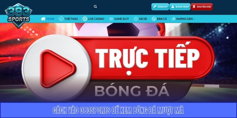 Cách vào 383sports để xem bóng đá mượt mà