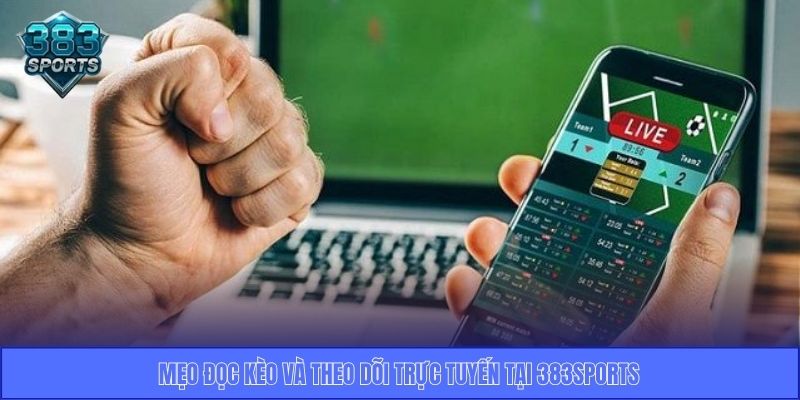 Mẹo đọc kèo và theo dõi trực tuyến tại 383sports