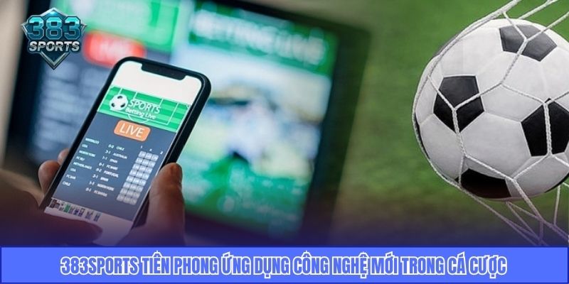 383Sports tiên phong ứng dụng công nghệ mới trong cá cược