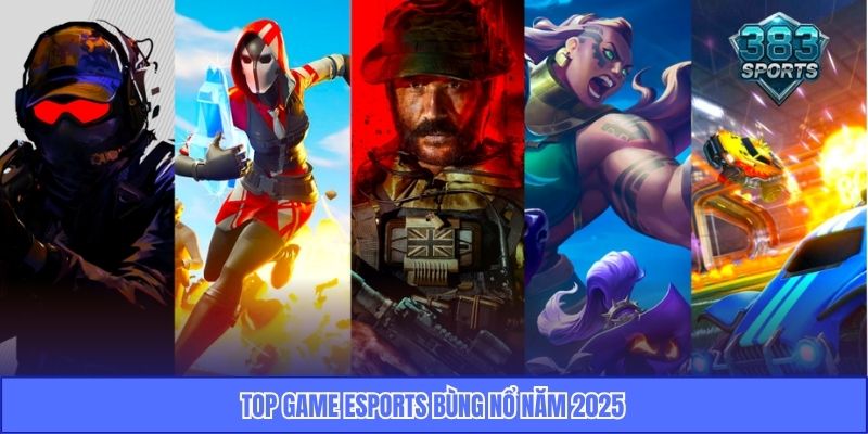 Top game eSports bùng nổ năm 2025
