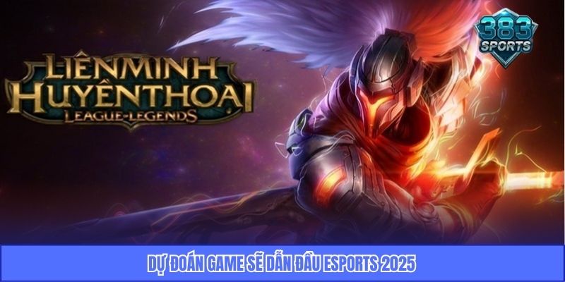 Dự đoán game sẽ dẫn đầu eSports 2025